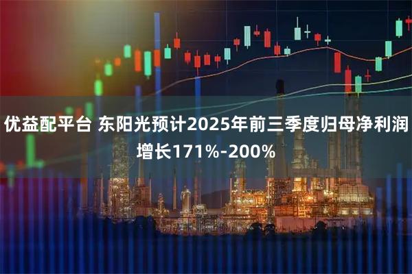 优益配平台 东阳光预计2025年前三季度归母净利润增长171%-200%