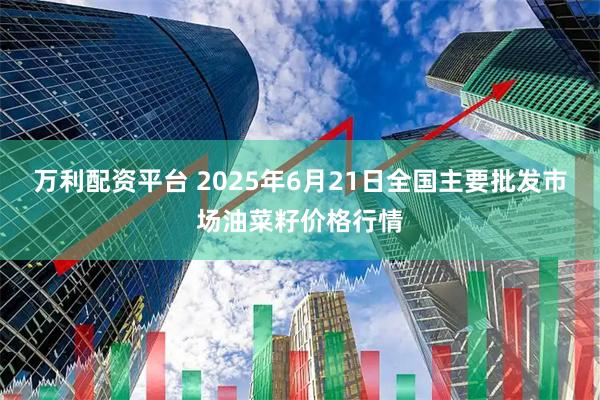 万利配资平台 2025年6月21日全国主要批发市场油菜籽价格行情