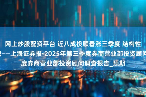 网上炒股配资平台 近八成投顾看涨三季度 结构性行情成主流共识——上海证券报·2025年第三季度券商营业部投资顾问调查报告_预期