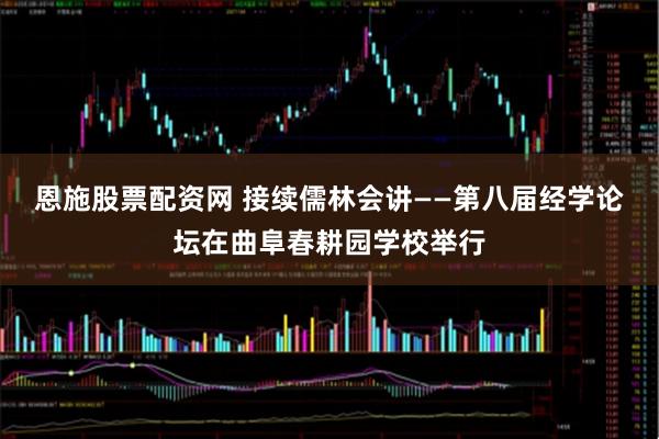恩施股票配资网 接续儒林会讲——第八届经学论坛在曲阜春耕园学校举行