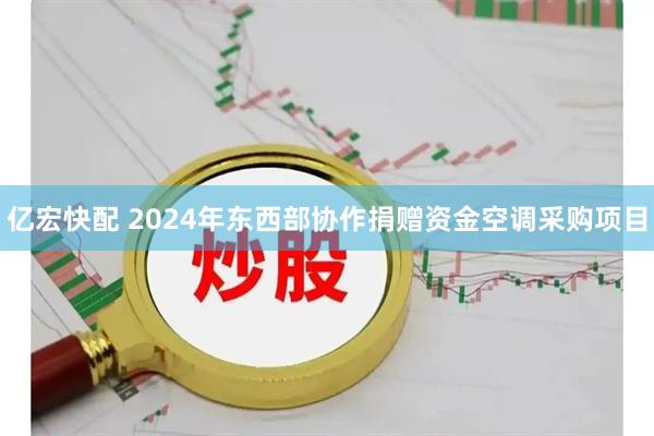亿宏快配 2024年东西部协作捐赠资金空调采购项目