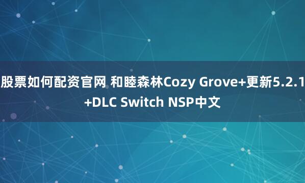 股票如何配资官网 和睦森林Cozy Grove+更新5.2.1+DLC Switch NSP中文