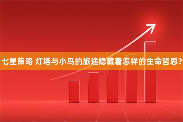 七星策略 灯塔与小鸟的旅途隐藏着怎样的生命哲思？