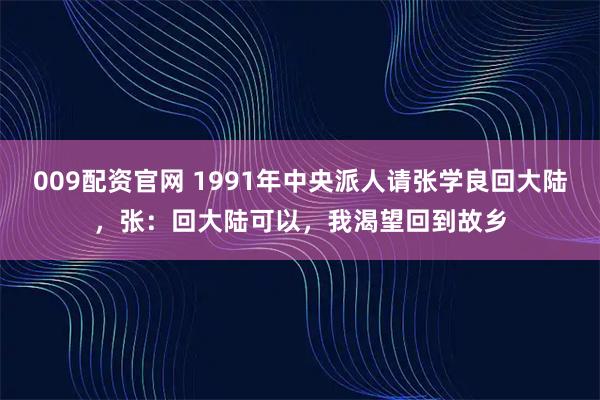 009配资官网 1991年中央派人请张学良回大陆，张：回大陆可以，我渴望回到故乡