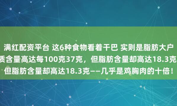 满红配资平台 这6种食物看着干巴 实则是脂肪大户而加工鸡肉片虽然蛋白质含量高达每100克37克，但脂肪含量却高达18.3克——几乎是鸡胸肉的十倍！