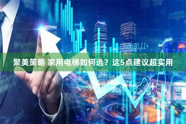 聚美策略 家用电梯如何选？这5点建议超实用