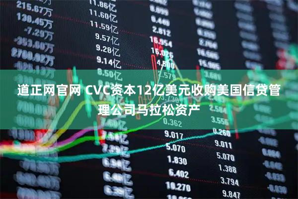 道正网官网 CVC资本12亿美元收购美国信贷管理公司马拉松资产