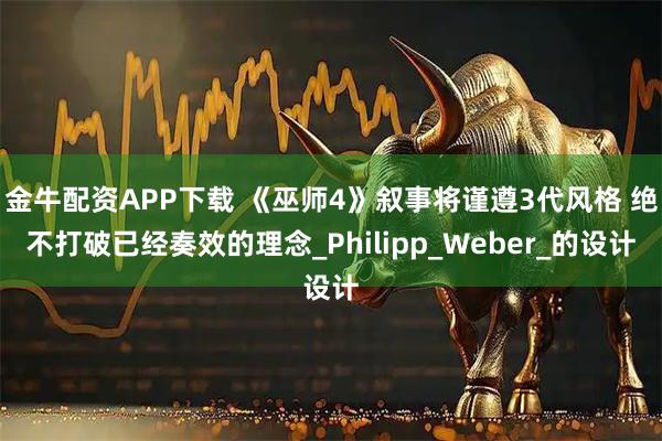 金牛配资APP下载 《巫师4》叙事将谨遵3代风格 绝不打破已经奏效的理念_Philipp_Weber_的设计