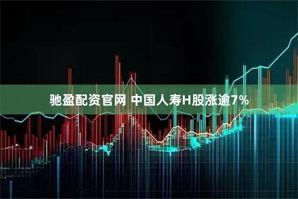 驰盈配资官网 中国人寿H股涨逾7%