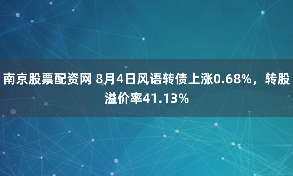 南京股票配资网 8月4日风语转债上涨0.68%，转股溢价率41.13%