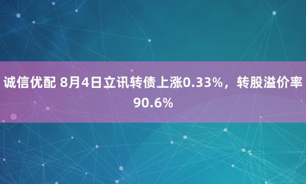 诚信优配 8月4日立讯转债上涨0.33%，转股溢价率90.6%