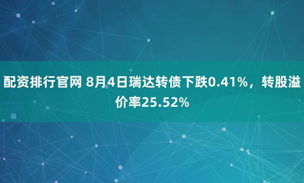 配资排行官网 8月4日瑞达转债下跌0.41%，转股溢价率25.52%