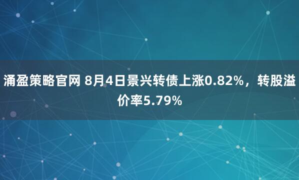 涌盈策略官网 8月4日景兴转债上涨0.82%，转股溢价率5.79%