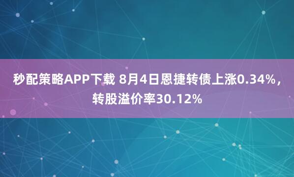 秒配策略APP下载 8月4日恩捷转债上涨0.34%，转股溢价率30.12%