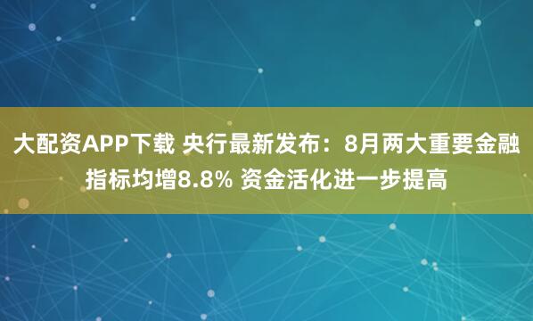大配资APP下载 央行最新发布：8月两大重要金融指标均增8.8% 资金活化进一步提高