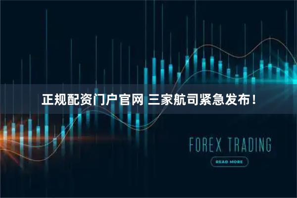 正规配资门户官网 三家航司紧急发布！